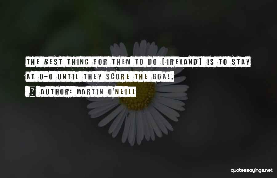 Martin O'Neill Quotes: The Best Thing For Them To Do (ireland) Is To Stay At 0-0 Until They Score The Goal.