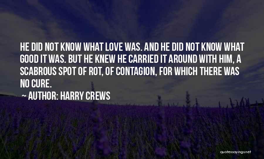 Harry Crews Quotes: He Did Not Know What Love Was. And He Did Not Know What Good It Was. But He Knew He