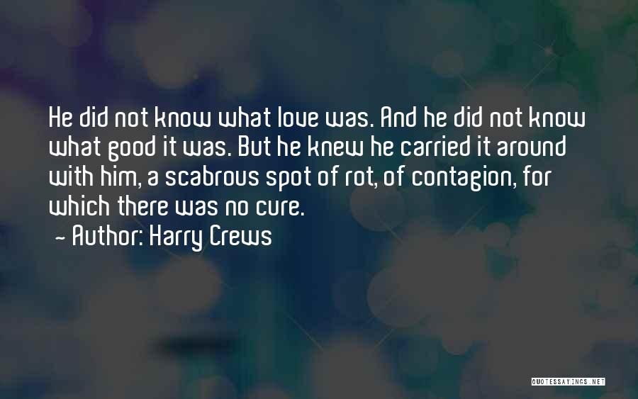 Harry Crews Quotes: He Did Not Know What Love Was. And He Did Not Know What Good It Was. But He Knew He