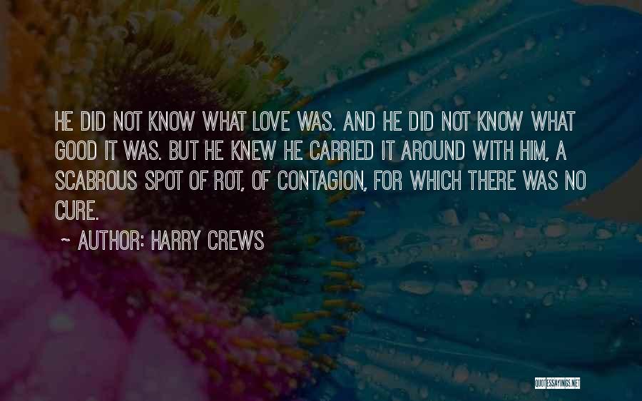 Harry Crews Quotes: He Did Not Know What Love Was. And He Did Not Know What Good It Was. But He Knew He