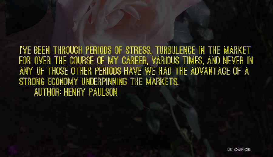 Henry Paulson Quotes: I've Been Through Periods Of Stress, Turbulence In The Market For Over The Course Of My Career, Various Times, And