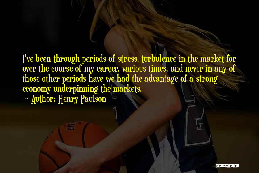 Henry Paulson Quotes: I've Been Through Periods Of Stress, Turbulence In The Market For Over The Course Of My Career, Various Times, And