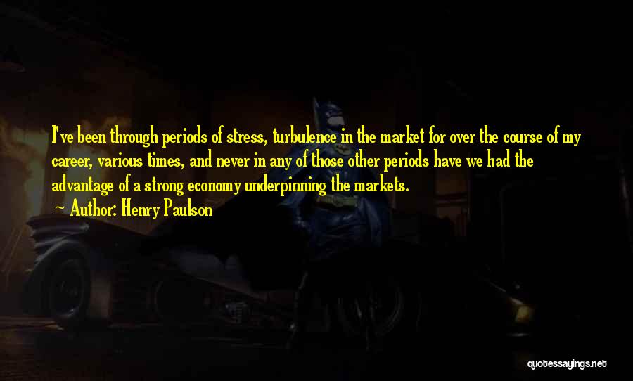 Henry Paulson Quotes: I've Been Through Periods Of Stress, Turbulence In The Market For Over The Course Of My Career, Various Times, And