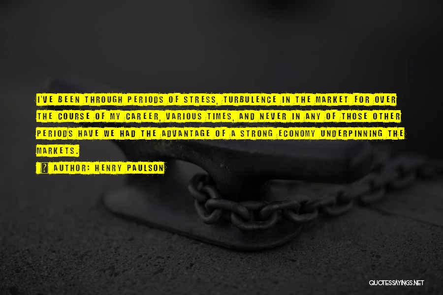 Henry Paulson Quotes: I've Been Through Periods Of Stress, Turbulence In The Market For Over The Course Of My Career, Various Times, And