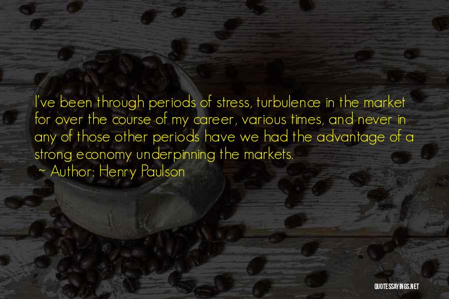 Henry Paulson Quotes: I've Been Through Periods Of Stress, Turbulence In The Market For Over The Course Of My Career, Various Times, And