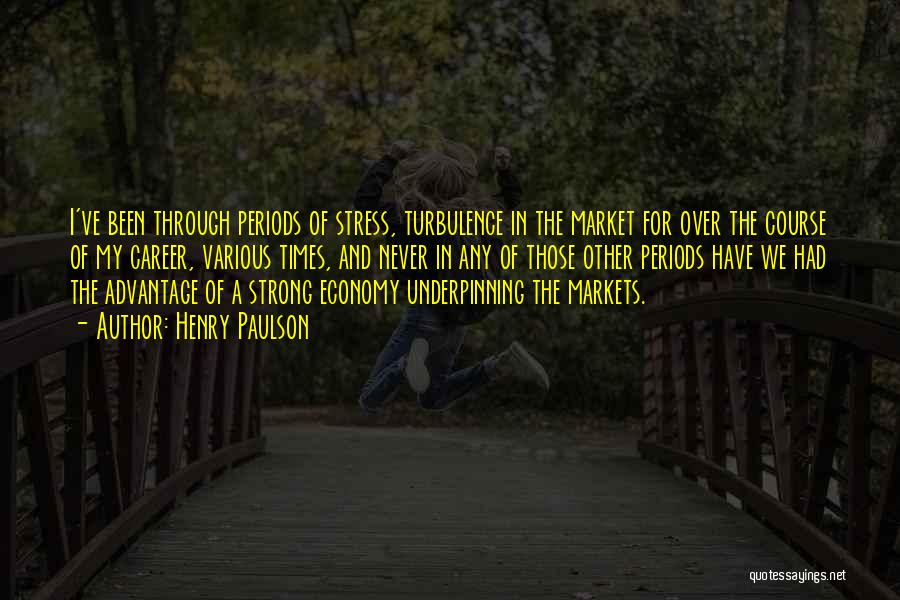 Henry Paulson Quotes: I've Been Through Periods Of Stress, Turbulence In The Market For Over The Course Of My Career, Various Times, And