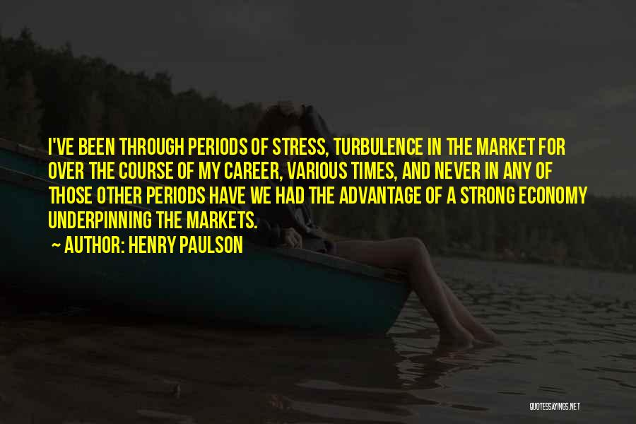 Henry Paulson Quotes: I've Been Through Periods Of Stress, Turbulence In The Market For Over The Course Of My Career, Various Times, And