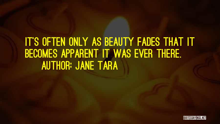 Jane Tara Quotes: It's Often Only As Beauty Fades That It Becomes Apparent It Was Ever There.