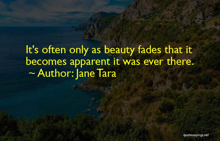 Jane Tara Quotes: It's Often Only As Beauty Fades That It Becomes Apparent It Was Ever There.