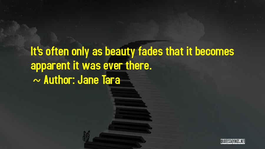 Jane Tara Quotes: It's Often Only As Beauty Fades That It Becomes Apparent It Was Ever There.