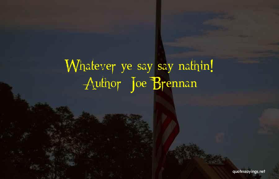 Joe Brennan Quotes: Whatever Ye Say Say Nathin!