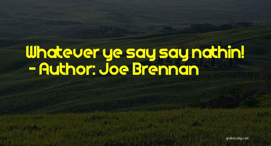 Joe Brennan Quotes: Whatever Ye Say Say Nathin!