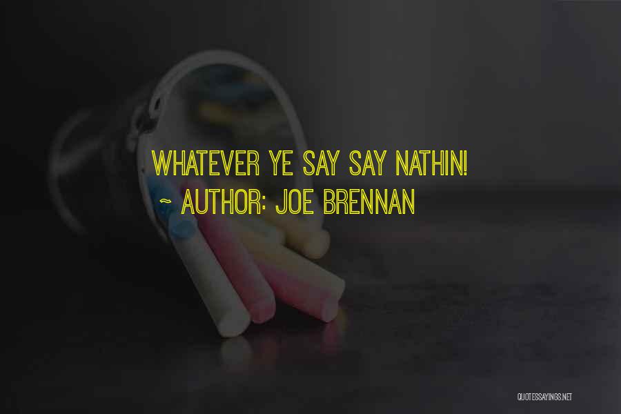 Joe Brennan Quotes: Whatever Ye Say Say Nathin!