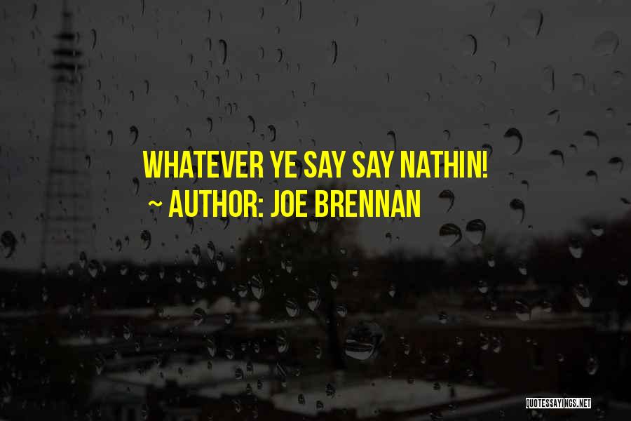 Joe Brennan Quotes: Whatever Ye Say Say Nathin!