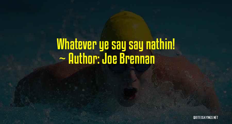 Joe Brennan Quotes: Whatever Ye Say Say Nathin!