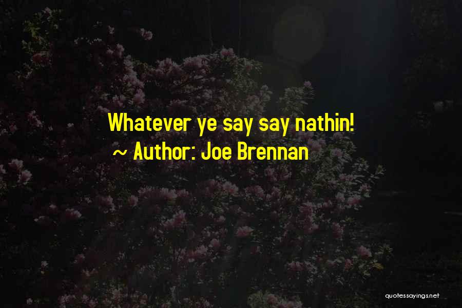 Joe Brennan Quotes: Whatever Ye Say Say Nathin!