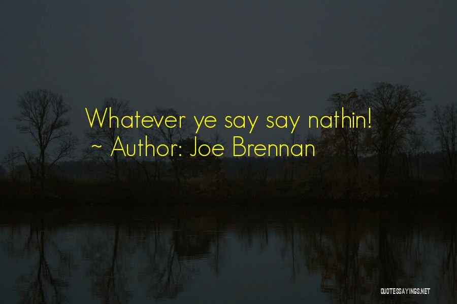 Joe Brennan Quotes: Whatever Ye Say Say Nathin!