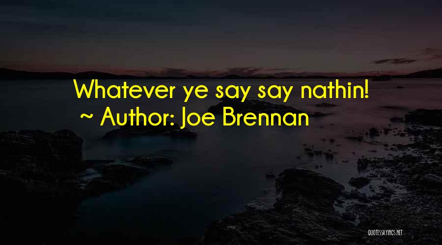 Joe Brennan Quotes: Whatever Ye Say Say Nathin!