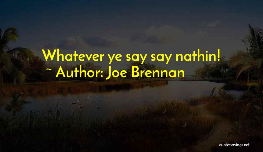 Joe Brennan Quotes: Whatever Ye Say Say Nathin!