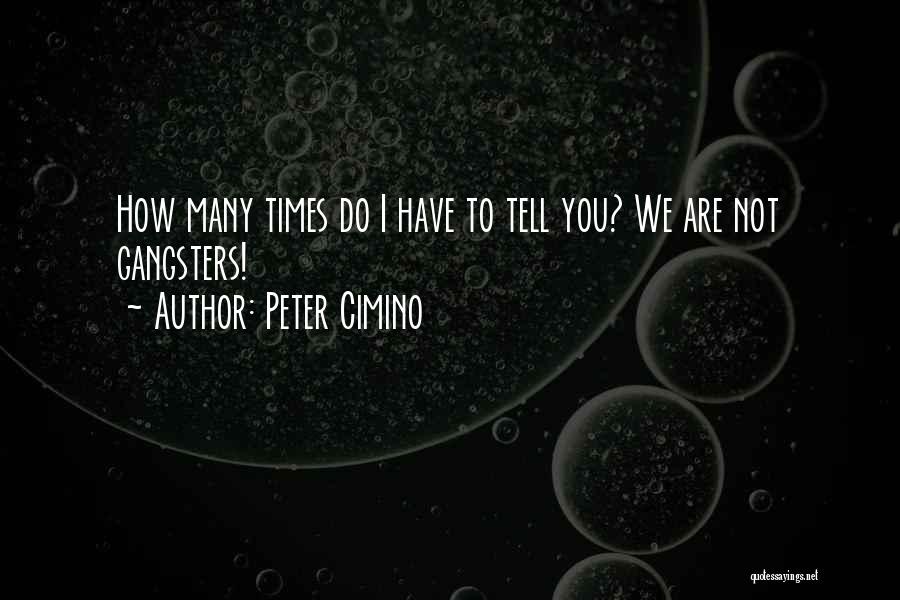 Peter Cimino Quotes: How Many Times Do I Have To Tell You? We Are Not Gangsters!