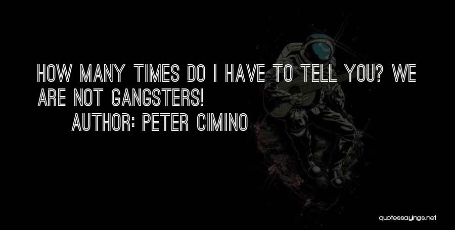 Peter Cimino Quotes: How Many Times Do I Have To Tell You? We Are Not Gangsters!