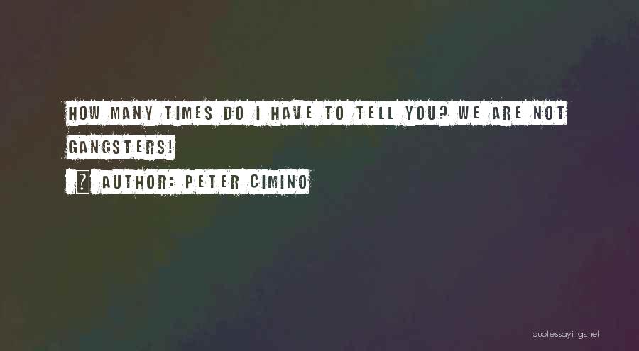 Peter Cimino Quotes: How Many Times Do I Have To Tell You? We Are Not Gangsters!