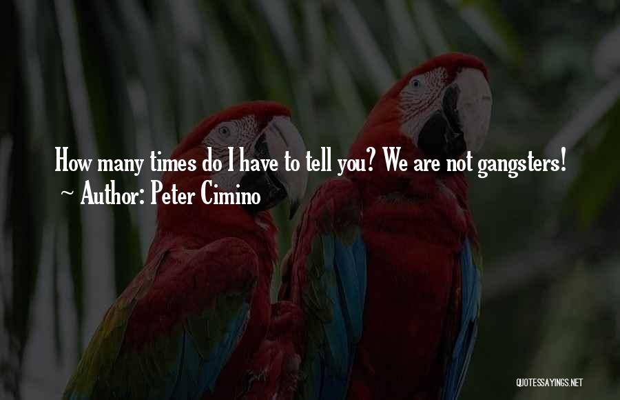 Peter Cimino Quotes: How Many Times Do I Have To Tell You? We Are Not Gangsters!