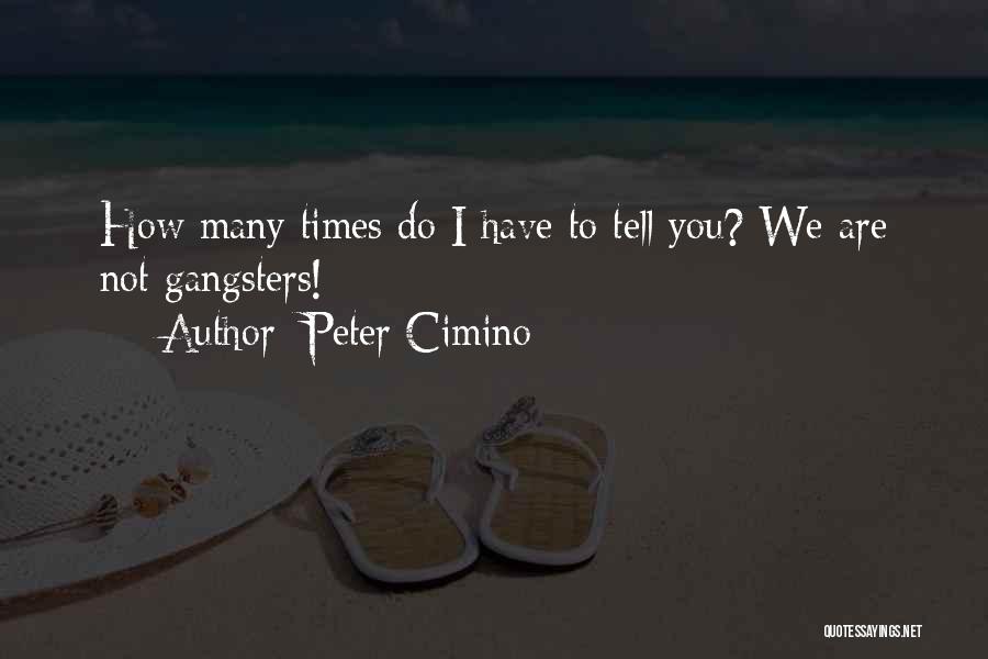 Peter Cimino Quotes: How Many Times Do I Have To Tell You? We Are Not Gangsters!