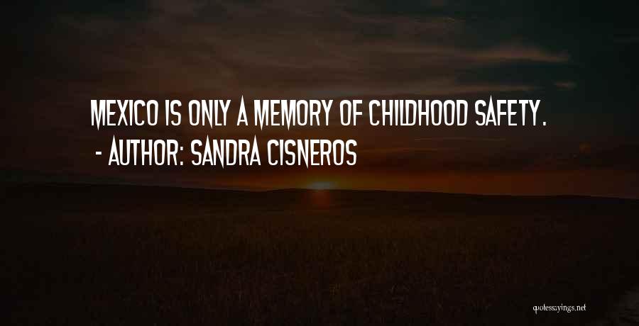 Sandra Cisneros Quotes: Mexico Is Only A Memory Of Childhood Safety.