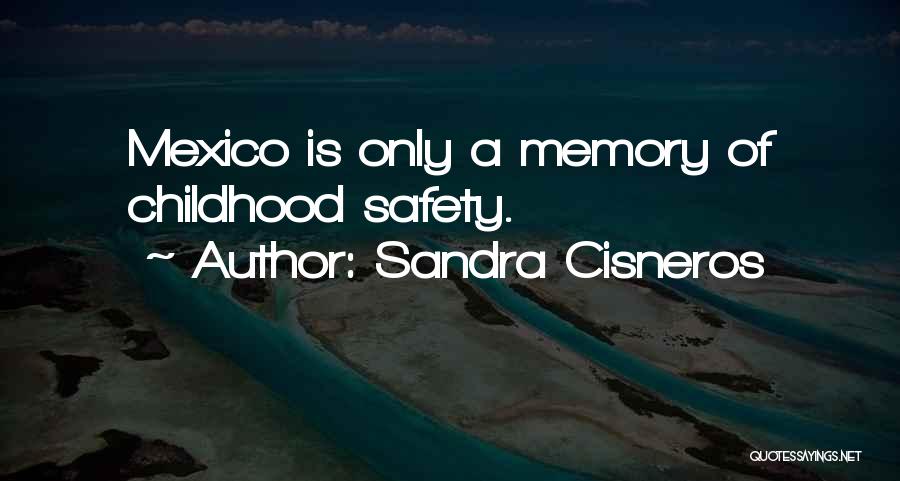 Sandra Cisneros Quotes: Mexico Is Only A Memory Of Childhood Safety.