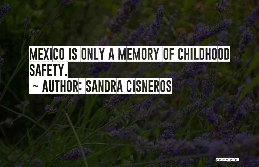 Sandra Cisneros Quotes: Mexico Is Only A Memory Of Childhood Safety.