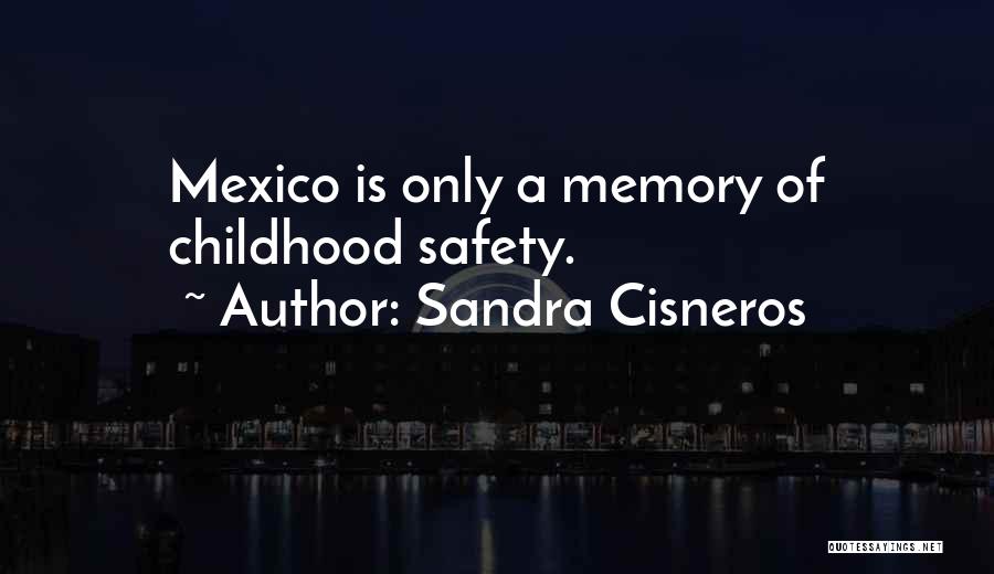 Sandra Cisneros Quotes: Mexico Is Only A Memory Of Childhood Safety.