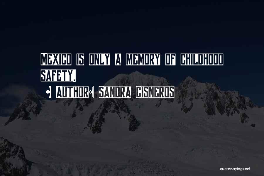 Sandra Cisneros Quotes: Mexico Is Only A Memory Of Childhood Safety.