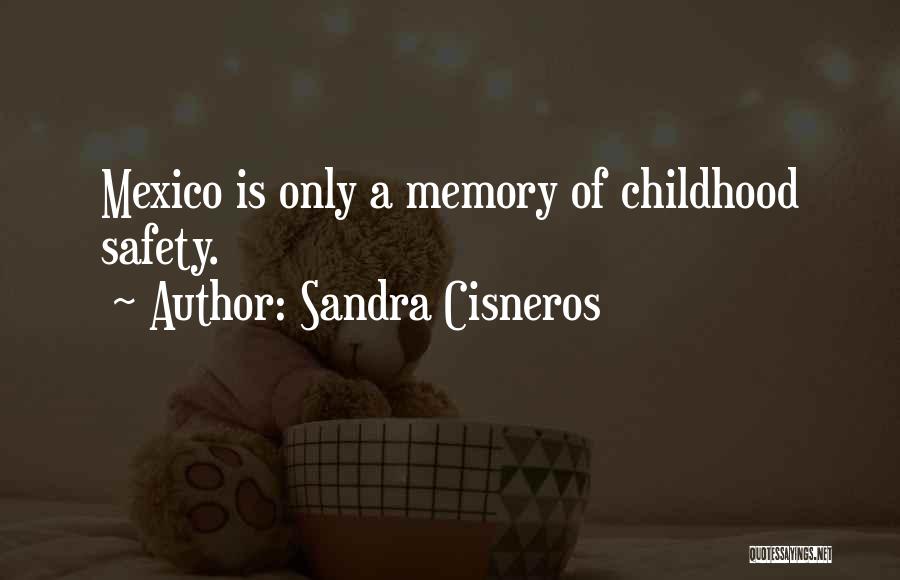 Sandra Cisneros Quotes: Mexico Is Only A Memory Of Childhood Safety.