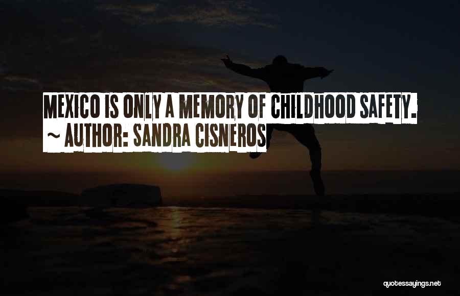 Sandra Cisneros Quotes: Mexico Is Only A Memory Of Childhood Safety.