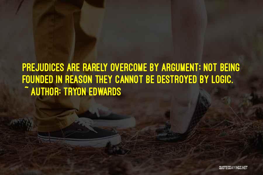 Tryon Edwards Quotes: Prejudices Are Rarely Overcome By Argument; Not Being Founded In Reason They Cannot Be Destroyed By Logic.