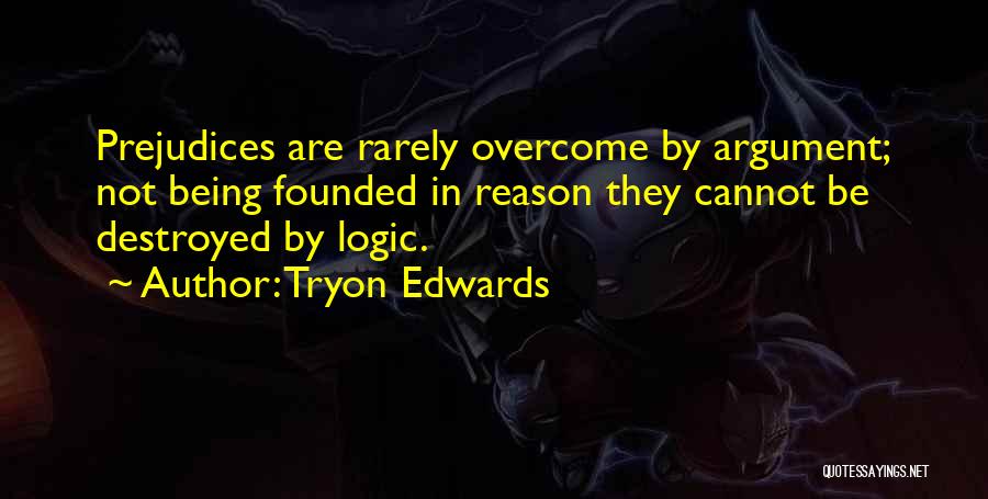 Tryon Edwards Quotes: Prejudices Are Rarely Overcome By Argument; Not Being Founded In Reason They Cannot Be Destroyed By Logic.