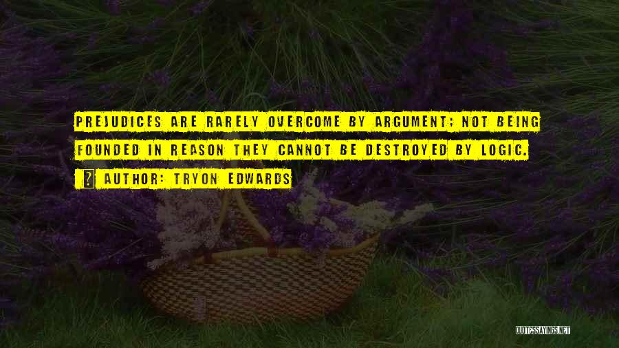 Tryon Edwards Quotes: Prejudices Are Rarely Overcome By Argument; Not Being Founded In Reason They Cannot Be Destroyed By Logic.