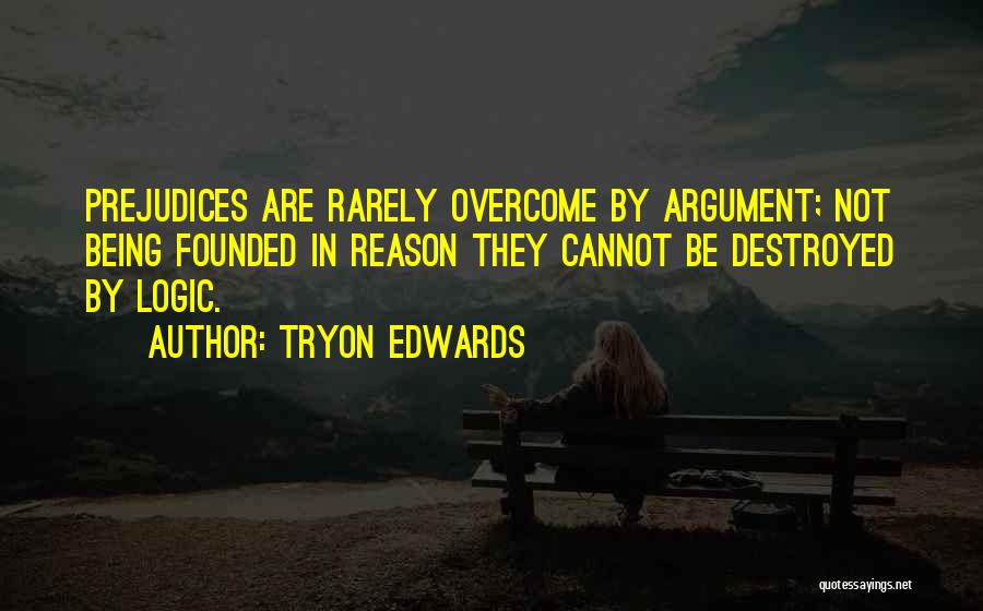 Tryon Edwards Quotes: Prejudices Are Rarely Overcome By Argument; Not Being Founded In Reason They Cannot Be Destroyed By Logic.