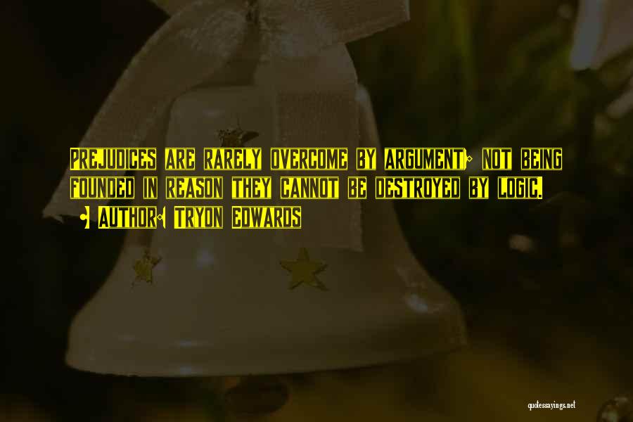 Tryon Edwards Quotes: Prejudices Are Rarely Overcome By Argument; Not Being Founded In Reason They Cannot Be Destroyed By Logic.