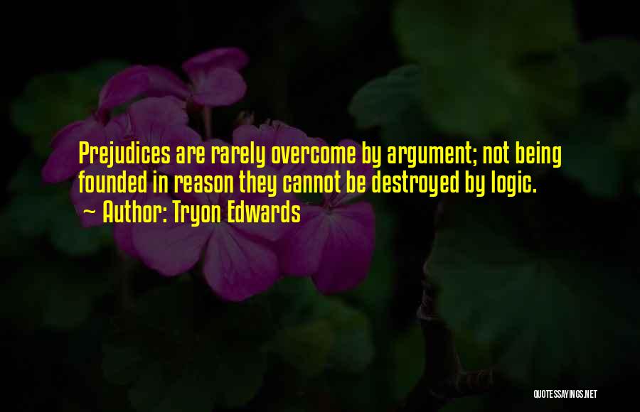 Tryon Edwards Quotes: Prejudices Are Rarely Overcome By Argument; Not Being Founded In Reason They Cannot Be Destroyed By Logic.