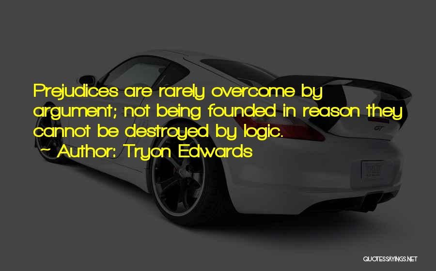 Tryon Edwards Quotes: Prejudices Are Rarely Overcome By Argument; Not Being Founded In Reason They Cannot Be Destroyed By Logic.