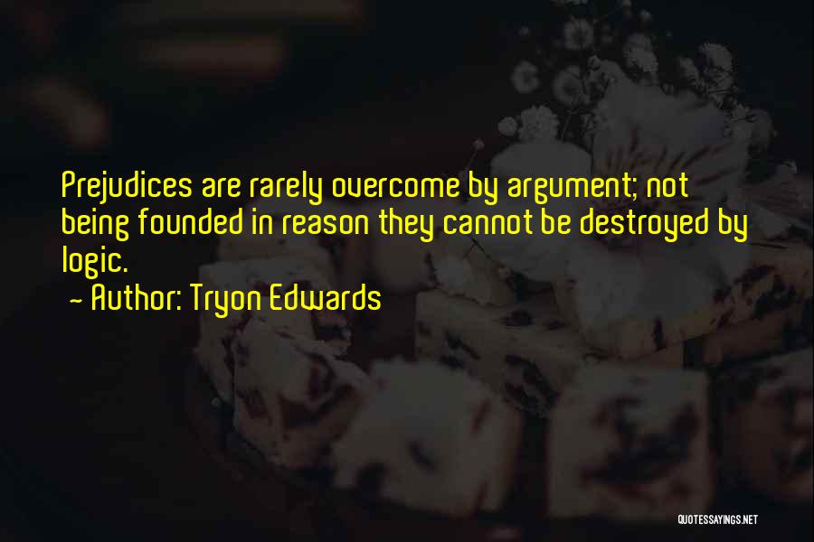Tryon Edwards Quotes: Prejudices Are Rarely Overcome By Argument; Not Being Founded In Reason They Cannot Be Destroyed By Logic.
