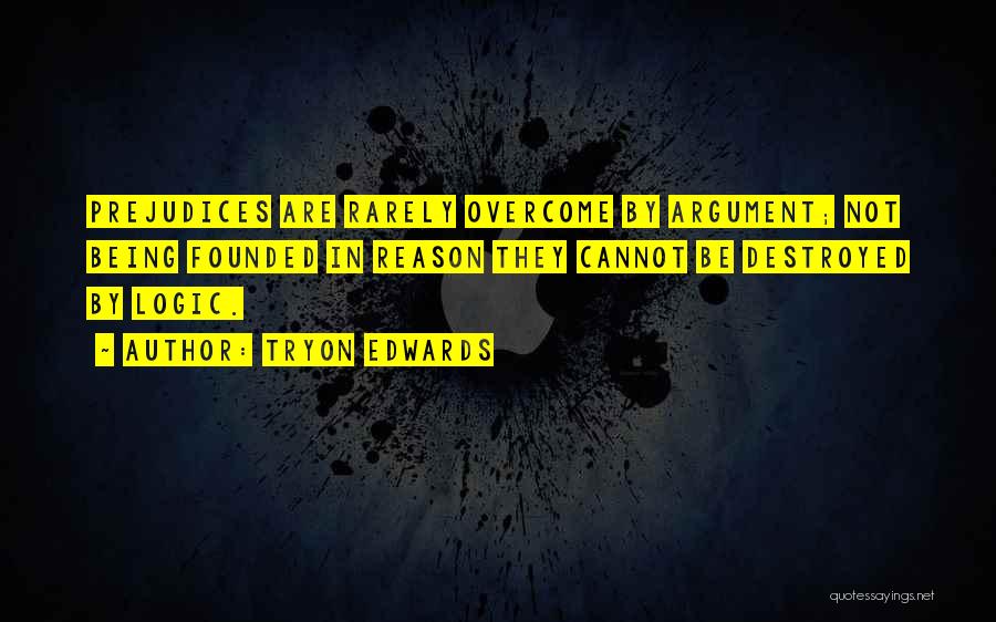 Tryon Edwards Quotes: Prejudices Are Rarely Overcome By Argument; Not Being Founded In Reason They Cannot Be Destroyed By Logic.