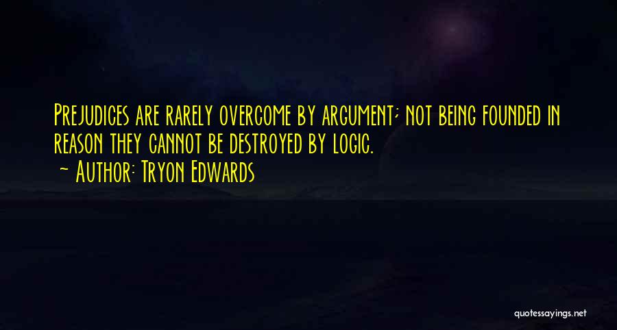 Tryon Edwards Quotes: Prejudices Are Rarely Overcome By Argument; Not Being Founded In Reason They Cannot Be Destroyed By Logic.