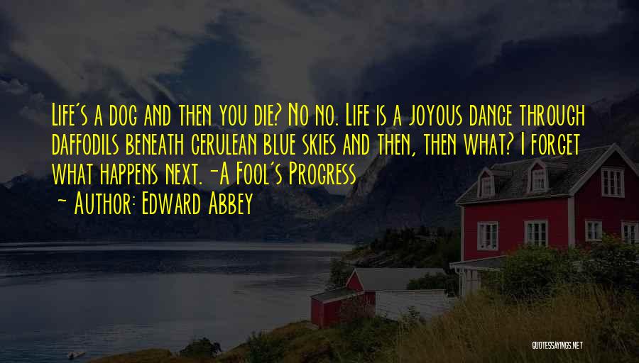 Edward Abbey Quotes: Life's A Dog And Then You Die? No No. Life Is A Joyous Dance Through Daffodils Beneath Cerulean Blue Skies