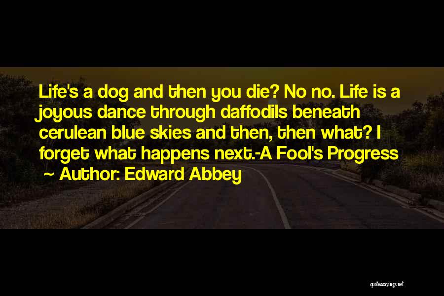 Edward Abbey Quotes: Life's A Dog And Then You Die? No No. Life Is A Joyous Dance Through Daffodils Beneath Cerulean Blue Skies