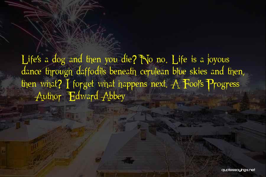 Edward Abbey Quotes: Life's A Dog And Then You Die? No No. Life Is A Joyous Dance Through Daffodils Beneath Cerulean Blue Skies