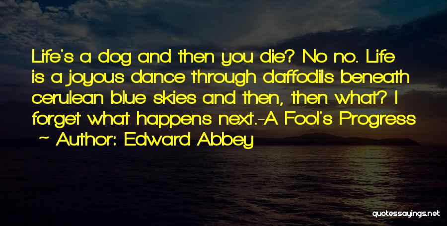 Edward Abbey Quotes: Life's A Dog And Then You Die? No No. Life Is A Joyous Dance Through Daffodils Beneath Cerulean Blue Skies