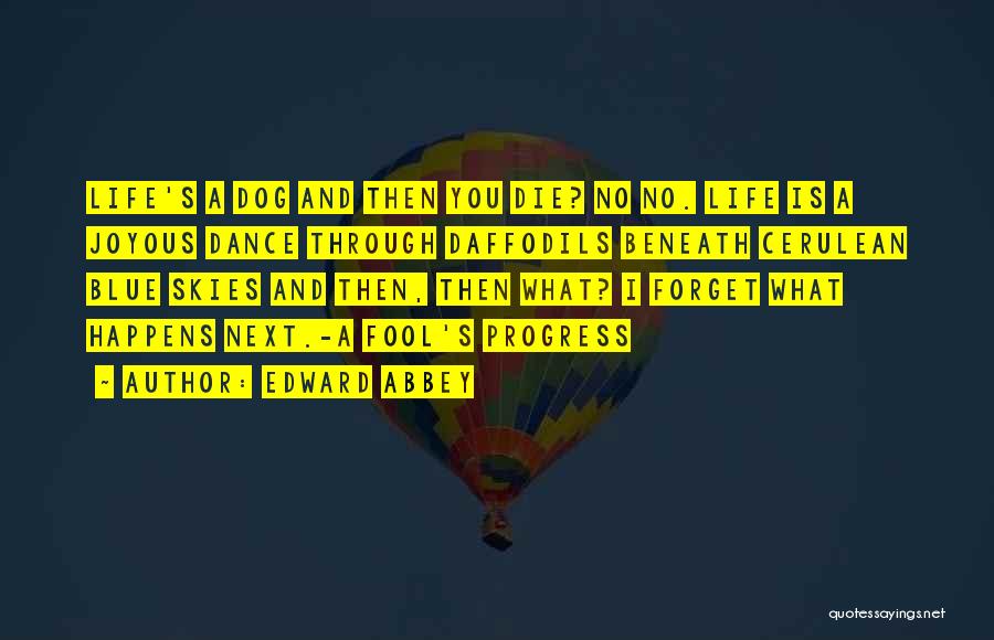 Edward Abbey Quotes: Life's A Dog And Then You Die? No No. Life Is A Joyous Dance Through Daffodils Beneath Cerulean Blue Skies